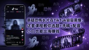 (18220期)悬疑恐怖长片在TikTok最容易爆:这套课程教你选题+洗稿+配音,小白也能出海赚钱-泰戈创艺资源库