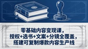(18243期)零基础内容变现课,授权+选书+文案+分镜全覆盖,搭建可复制爆款内容生产线-泰戈创艺资源库