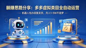 (18250期)躺赚思路分享:多多虚拟类目全自动运营,机器人包办回复发货,月入 1-5W 不是梦-泰戈创艺资源库