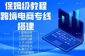 (18251期)保姆级教程:手把手教你搭建跨境电商专线-泰戈创艺资源库