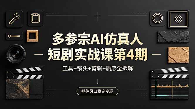 （18249期）多参宗AI仿真人短剧实战课第4期，工具+镜头+剪辑+质感全拆解，抓住风口稳定变现-泰戈创艺资源库