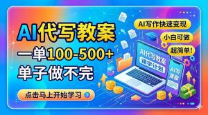 (18266期)AI代写教案,一单100-500+,单子做不完,AI写作快速变现,小白可做 超简单!-泰戈创艺资源库