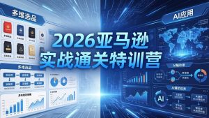 (18261期)2026亚马逊实战通关特训营-26年4月30更新,多维选品+渐进式打法+AI应用,从0到1打造盈利店铺-泰戈创艺资源库