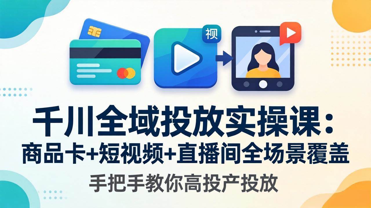 （18274期）千川全域投放实操课-更新4月30：商品卡+短视频+直播间全场景覆盖，手把手教你高投产投放-泰戈创艺资源库