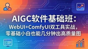 (18267期)AIGC软件基础班:WebUI+ComfyUI双工具实战,零基础小白也能几分钟出高质量图-泰戈创艺资源库