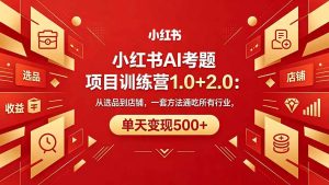 （18270期）黄岛主小红书AI考题项目训练营1.0+2.0：从选品到店铺，一套方法通吃所有行业，单天变现500+-泰戈创艺资源库