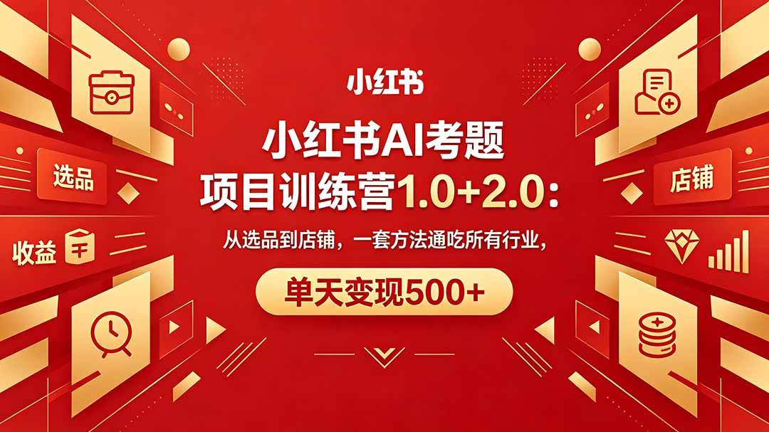 （18270期）黄岛主小红书AI考题项目训练营1.0+2.0：从选品到店铺，一套方法通吃所有行业，单天变现500+-泰戈创艺资源库