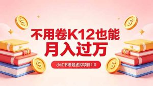 （18269期）黄岛主小红书考题虚拟项目1.0：不用卷K12也能月入过万（价值2988的课程）-泰戈创艺资源库