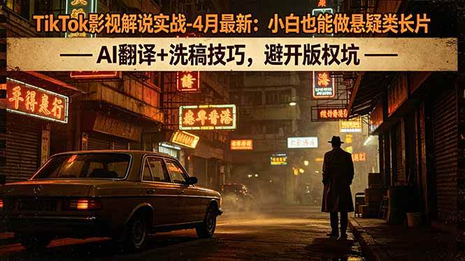 （18277期）TikTok影视解说实战-4月最新：小白也能做悬疑类长片，AI翻译+洗稿技巧，避开版权坑-泰戈创艺资源库