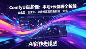 （18286期）SD-ComfyUI进阶课：本地+云部署全拆解，文生图、图生图、高清修复到商业案例一站式-泰戈创艺资源库