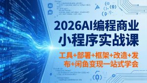 （18293期）2026AI编程商业小程序实战课，工具+部署+框架+改造+发布+闲鱼变现一站式学会-泰戈创艺资源库