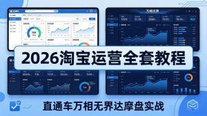 (18308期)2026淘宝运营全套教程(更新5月3日),直通车万相无界达摩盘实战,从基础到进阶提升流量转化-泰戈创艺资源库