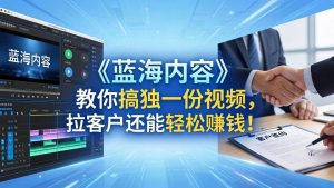 （18301期）做视频卷不动了？《蓝海内容》教你搞独一份视频，拉客户还能轻松赚钱！-泰戈创艺资源库