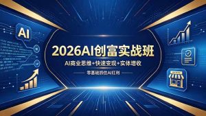 （18318期）2026AI创富实战班，AI商业思维+快速变现+实体增收，零基础抓住AI红利-泰戈创艺资源库