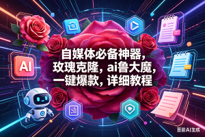 (18316期)玫瑰克隆神器,一键爆款ai工具,自媒体必备,60多个功能的教程-泰戈创艺资源库