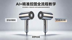 （18331期）AI+精准控图全流程教学 豆包关键词+PS色块分区+即梦合成搞定电商高级摄影图-泰戈创艺资源库