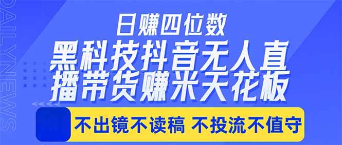 （18320期）日入四位数！！最新黑科技抖音无人直播带货赚钱天花板，不出镜，不读稿，不投流，不值守，手…-泰戈创艺资源库