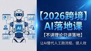 （18326期）2026跨境AI落地课，不讲理论只讲落地，让AI替代人工跑流程、提人效-泰戈创艺资源库
