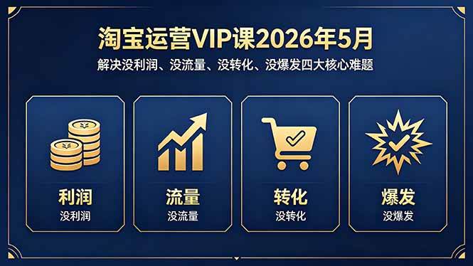 (18338期)淘宝运营VIP课2026年5月:解决没利润、没流量、没转化、没爆发四大核心难题-泰戈创艺资源库