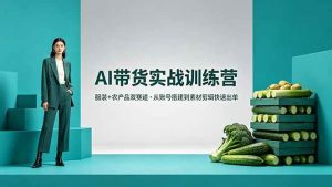 （18355期）AI带货实战训练营，服装+农产品双赛道，从账号搭建到素材剪辑快速出单-泰戈创艺资源库