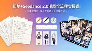 （18358期）即梦+Seedance 2.0漫剧全流程实操课，有手就能做，从小说到成片全流程教学-泰戈创艺资源库