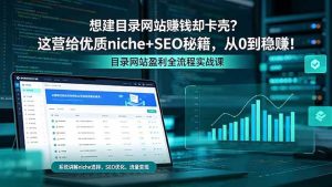 (18360期)想建目录网站赚钱却卡壳?这营给优质 niche+SEO 秘籍,从 0 到稳赚!-泰戈创艺资源库