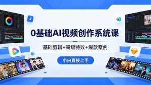 （18354期）0基础AI视频创作系统课，基础剪辑+高级特效+爆款案例，小白直接上手-泰戈创艺资源库