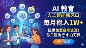 （18376期）AI 教育人工智能新风口，每月稳入1W+，提供免费变现资源！你只管执行 小白可做-泰戈创艺资源库