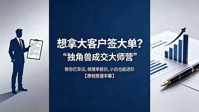 (18390期)想拿大客户签大单?《独角兽成交大师营》教你扛异议,做爆单报价,小白也能进阶【原创双语字幕】-泰戈创艺资源库