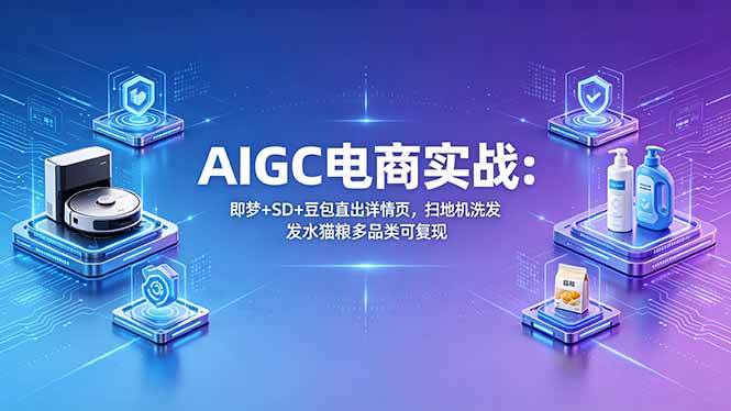 （18391期）AIGC电商实战班：即梦+SD+豆包直出详情页，扫地机洗发水猫粮多品类可复现-泰戈创艺资源库