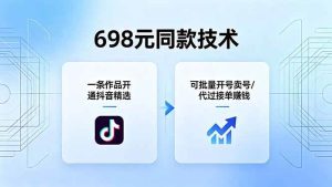 （18379期）698元同款技术：一条作品开通抖音精选，可批量开号卖号，也可代过接单赚钱-泰戈创艺资源库