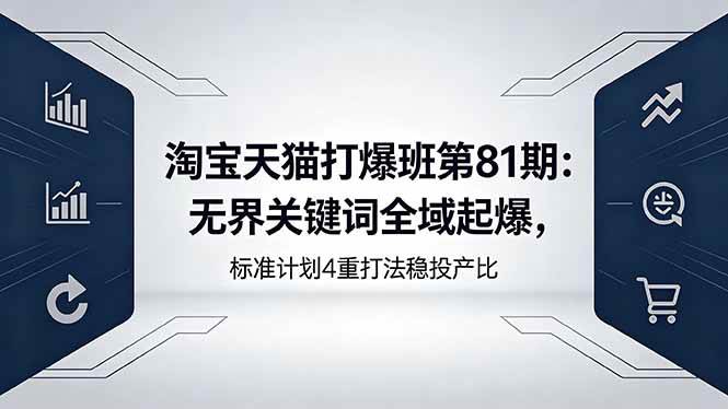 （18394期）淘宝天猫打爆班第81期：无界关键词全域起爆，标准计划4重打法稳投产比-泰戈创艺资源库