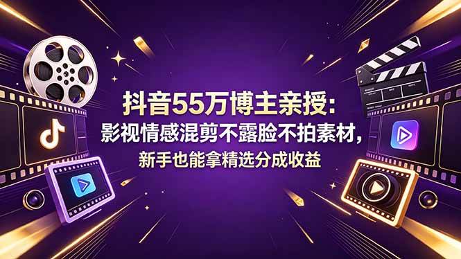 （18397期）抖音55万博主亲授：影视情感混剪不露脸不拍素材，新手也能拿精选分成收益-泰戈创艺资源库