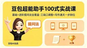 （18413期）豆包超能助手100式实战课，基础+进阶提问法全覆盖，三端口调整+写作通关一步到位-泰戈创艺资源库