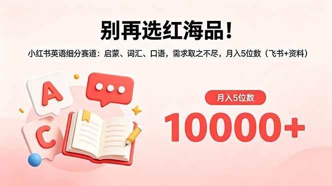 (18410期)别再选红海品!小红书英语细分赛道:启蒙、词汇、口语,需求取之不尽,月入5位数(飞书+资料)-泰戈创艺资源库