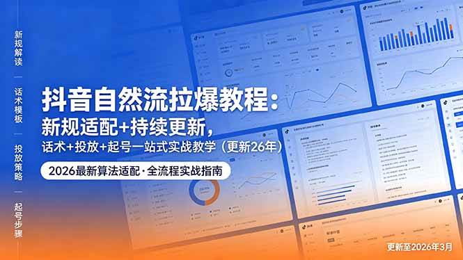 (18411期)抖音自然流拉爆教程:新规适配+持续更新,话术+投放+起号一站式实战教学(更新26年5月11)-泰戈创艺资源库