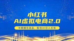 (18438期)小红书AI虚拟电商2.0,半精细化选品,配合AI日入五张-泰戈创艺资源库