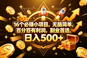 (18440期)16个必赚钱的小项目,百分百赚米,无脑简单,副业首选,日入300+-泰戈创艺资源库