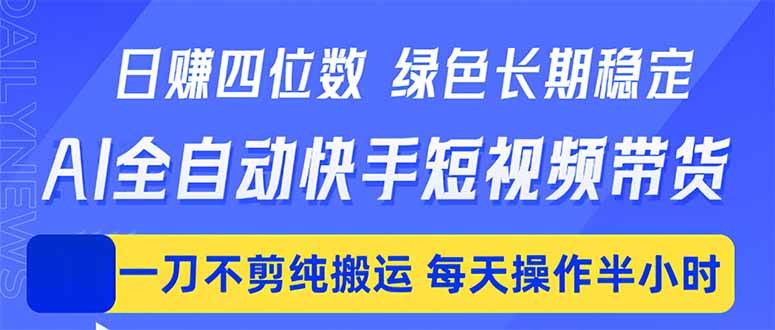 (18418期)日入四位数!Ai全自动快手短视频带货,绿色长期稳定,一刀不剪纯搬运,每天操作半小时-泰戈创艺资源库