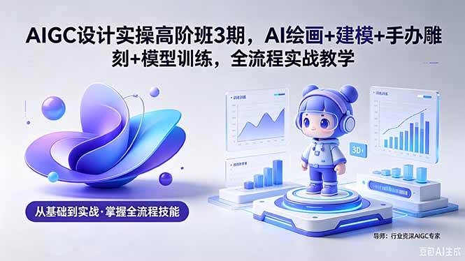(18448期)AIGC 设计实操高阶班3期,AI绘画+建模+手办雕刻+模型训练,全流程实战教学(附软件+素材)-泰戈创艺资源库
