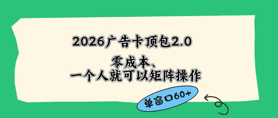 （18450期）2026广告卡顶包2.0玩法，单窗口60+零成本、简单好操作，直接省略复杂人工步骤-泰戈创艺资源库