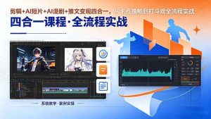(18463期)剪辑+AI短片+AI漫剧+推文变现四合一,从卡点抽帧到打斗戏全流程实战-泰戈创艺资源库