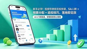 (18470期)新手必学!视频号微信豆投放课,5A 人群 + 预算分配 + 追投技巧,落地即见效-泰戈创艺资源库