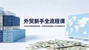 （18481期）外贸新手全流程课：从手机环境搭建到出单，零基础也能快速上手合规做外贸-泰戈创艺资源库