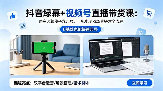 （18494期）抖音绿幕+视频号直播带货课：居家照着稿子念起号，手机电脑双场景搭建全流程-泰戈创艺资源库