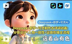 (18497期)Deepseek+即梦+可灵制作古诗词动画:分镜设计+人物一致性+运镜剪辑全流程-泰戈创艺资源库