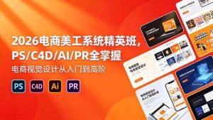 (18504期)2026电商美工系统精英班,PS/C4D/AI/PR全掌握,电商视觉设计从入门到高阶-泰戈创艺资源库