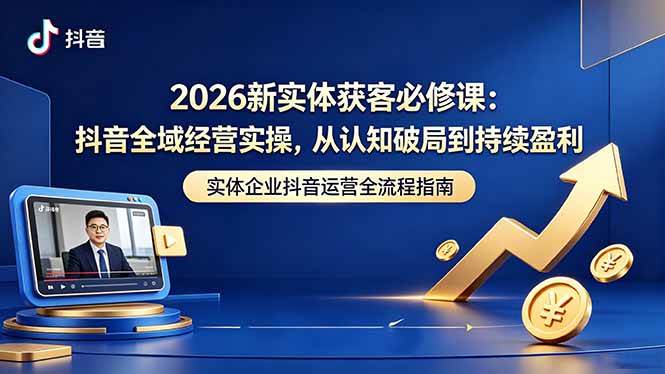 (18503期)2026新实体获客必修课:抖音全域经营实操,从认知破局到持续盈利-泰戈创艺资源库