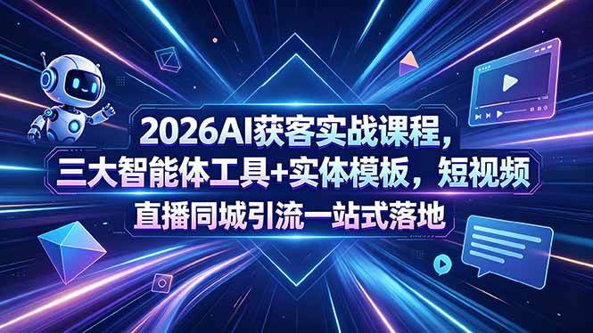 (18502期)2026AI获客实战课程,三大智能体工具+实体模板,短视频直播同城引流一站式落地-泰戈创艺资源库