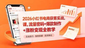 (18525期)2026小红书电商获客实战课,流量密码+爆款制作+涨粉变现全教学-泰戈创艺资源库
